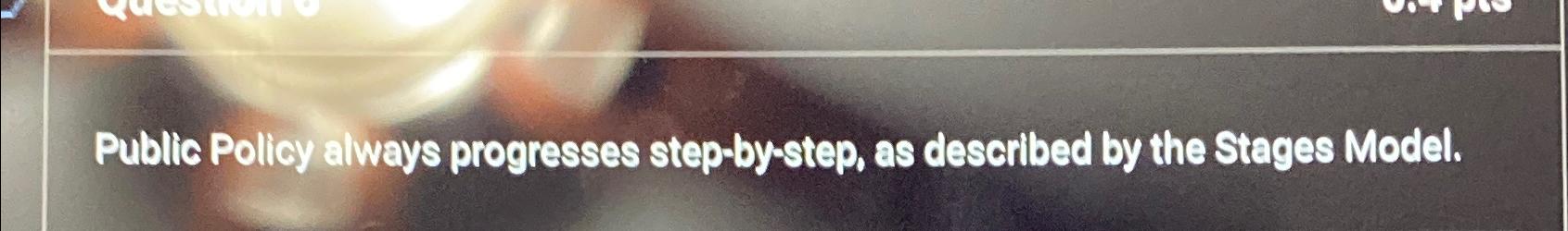  Public Policy always progresses step-by-step, as described by the Stages Model.