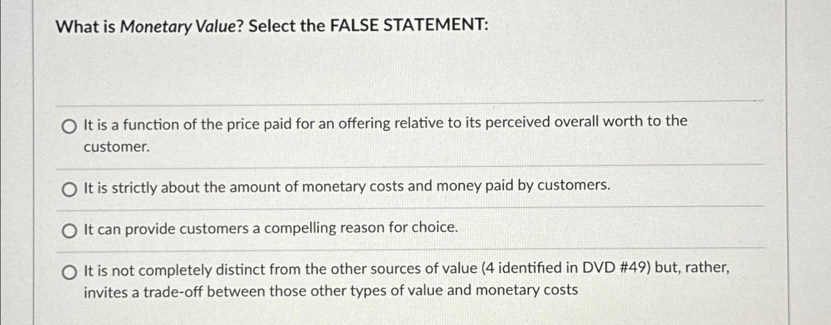  What is Monetary Value? Select the FALSE STATEMENT: It is a