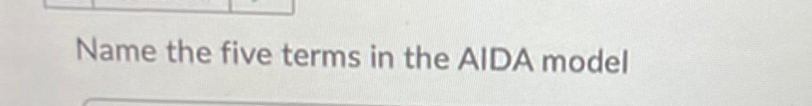  Name the five terms in the AIDA model 