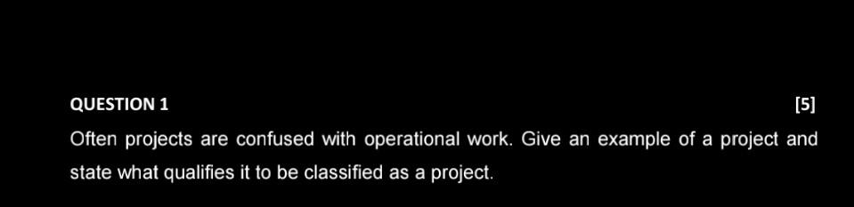  QUESTION 1 [5] Often projects are confused with operational work. Give
