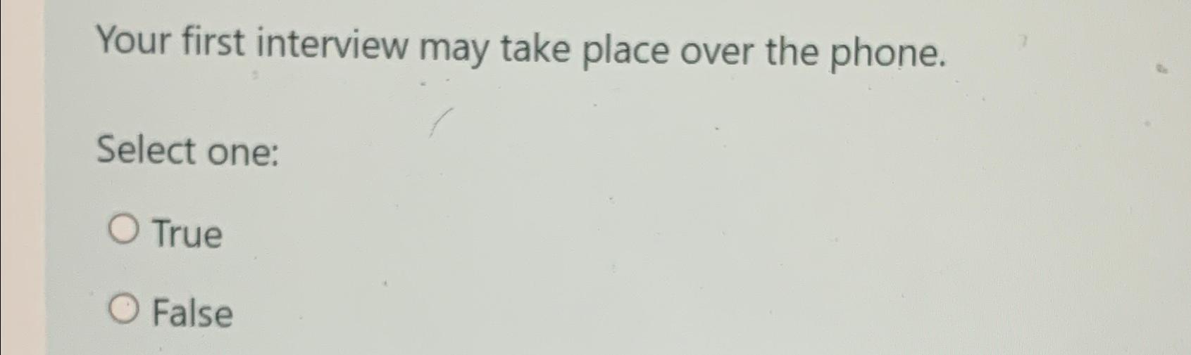 Your first interview may take place over the phone. Select one: