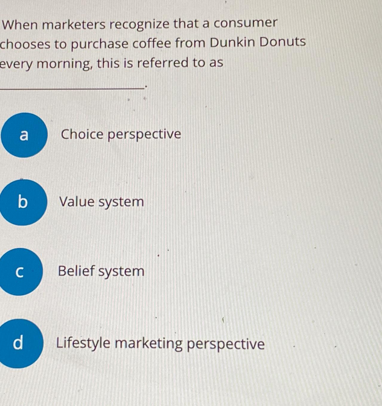  When marketers recognize that a consumer chooses to purchase coffee from