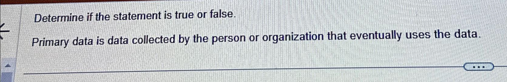  Determine if the statement is true or false. Primary data is