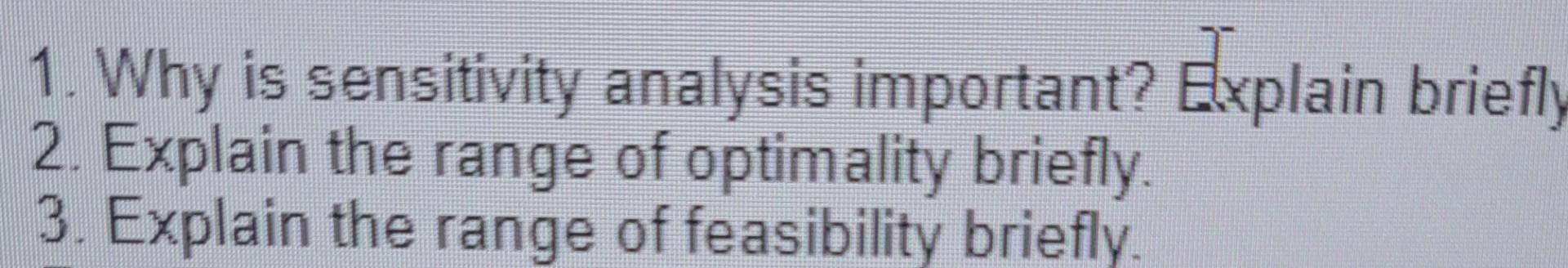  1. Why is sensitivity analysis important? Explain briefly 2. Explain the