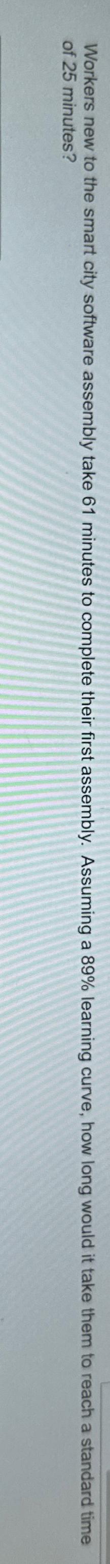  Workers new to the smart city software assembly take 61 minutes