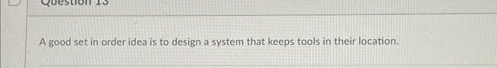 A good set in order idea is to design a system