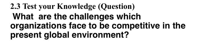  2.3 Test your Knowledge (Question) What are the challenges which organizations