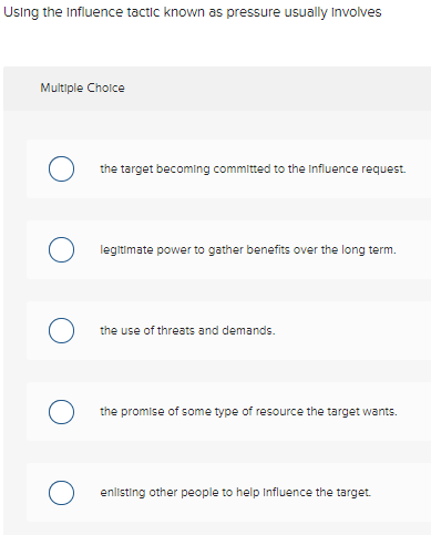  Using the Influence tactic known as pressure usually Involves Multiple Choice