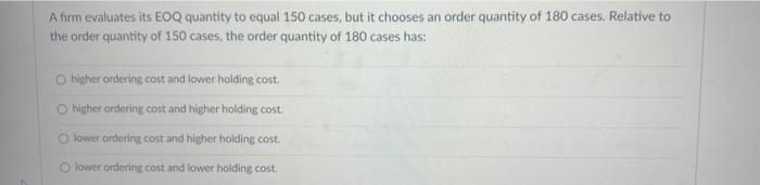 A firm evaluates its EOQ quantity to equal 150 cases, but