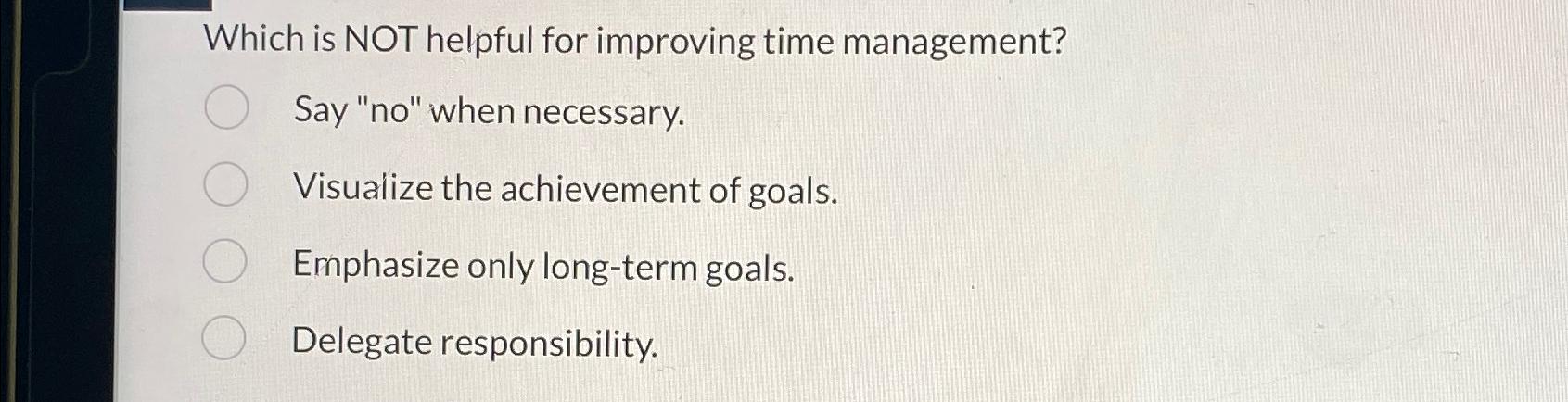  Which is NOT helpful for improving time management? Say "no" when