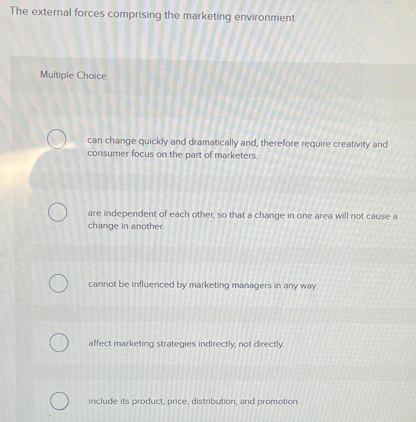  The external forces comprising the marketing environment Multiple Choice can change