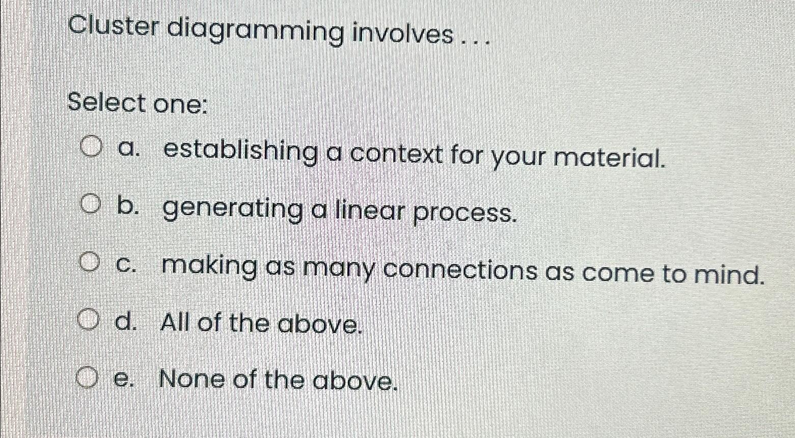  Cluster diagramming involves ... Select one: a. establishing a context for