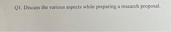  Q1. Discuss the various aspects while preparing a research proposal