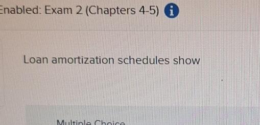  Enabled: Exam 2(Chapters 4-5)i Loan amortization schedules show 