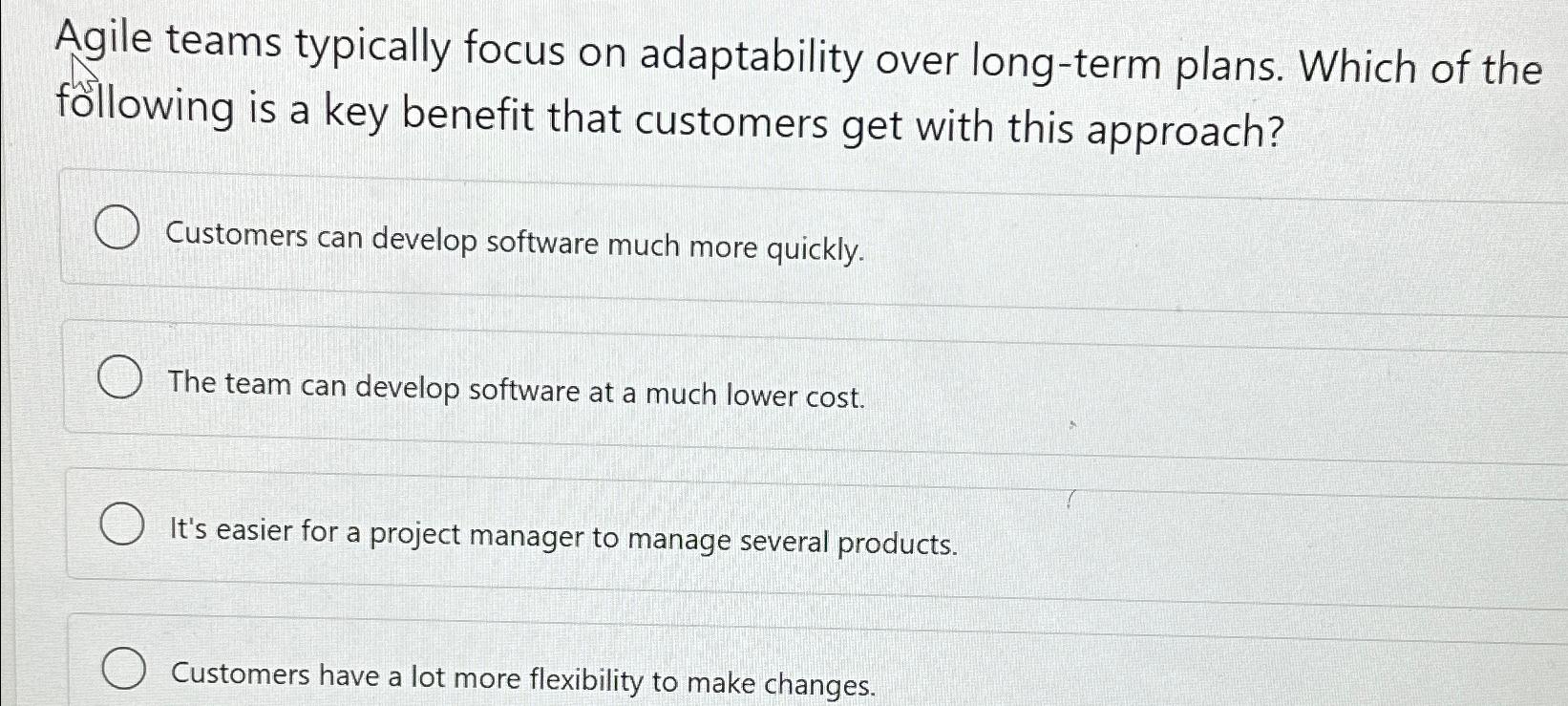  Agile teams typically focus on adaptability over long-term plans. Which of