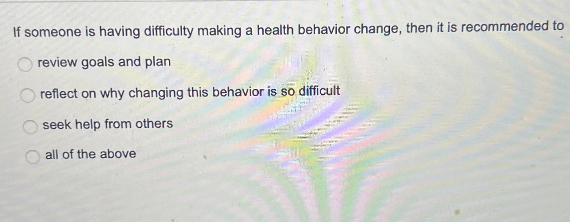  If someone is having difficulty making a health behavior change, then