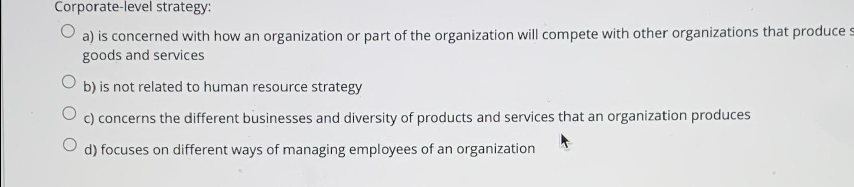 Corporate-level strategy: a) is concerned with how an organization or part