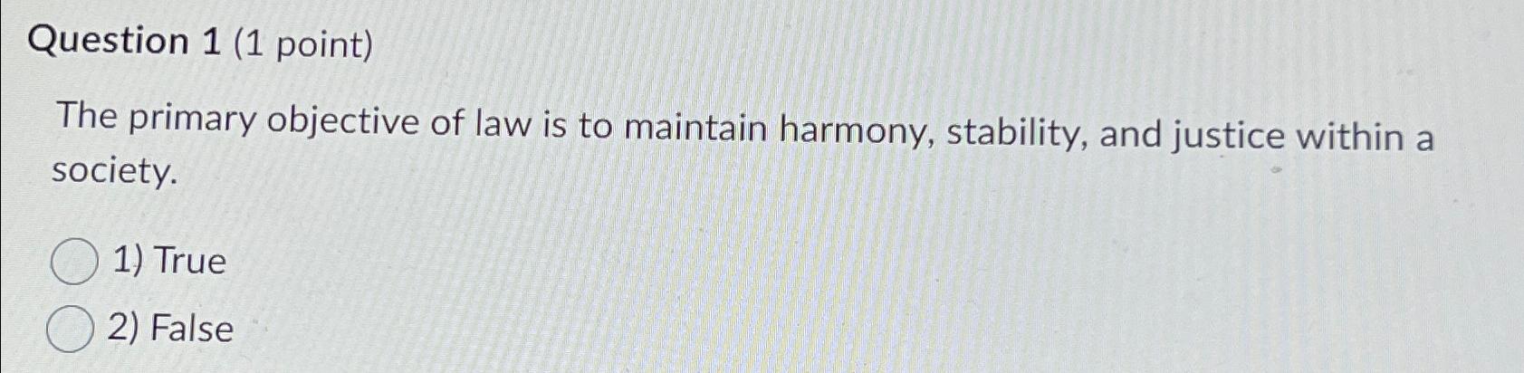  Question 1(1 point) The primary objective of law is to maintain