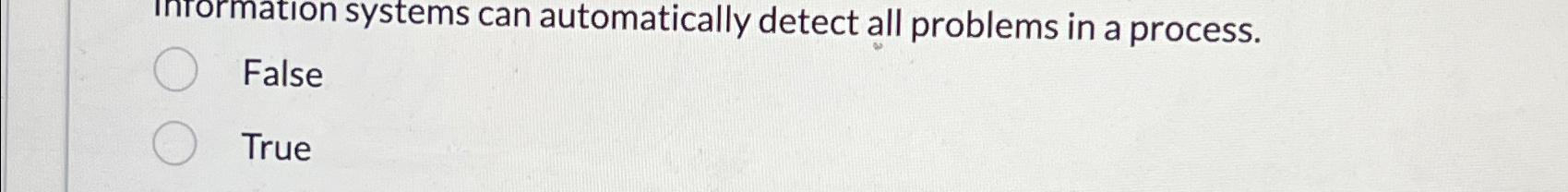  mation systems can automatically detect all problems in a process. False