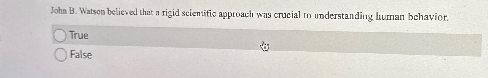  John B. Watson believed that a rigid scientific approach was crucial