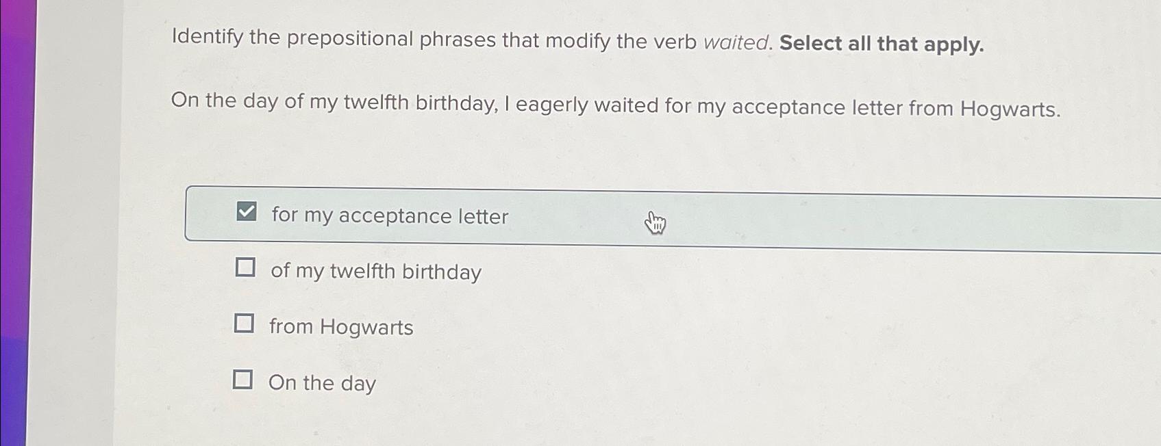  Identify the prepositional phrases that modify the verb waited. Select all