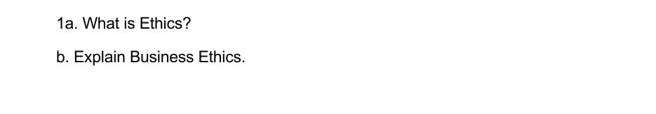  1a. What is Ethics? b. Explain Business Ethics.n 