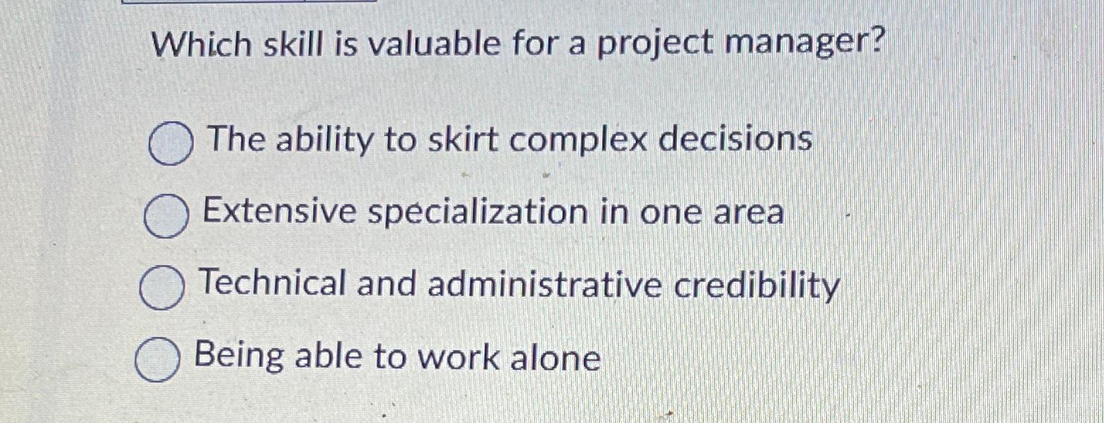  Which skill is valuable for a project manager? The ability to