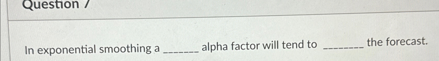  Question / In exponential smoothing a alpha factor will tend to