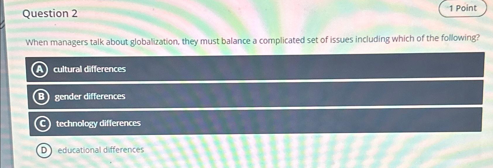  Question 2 1 Point When managers talk about globalization, they must