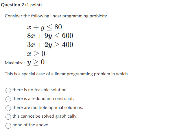  Question 2(1 point) Consider the following linear programming problem: x+y80 8x+9y600