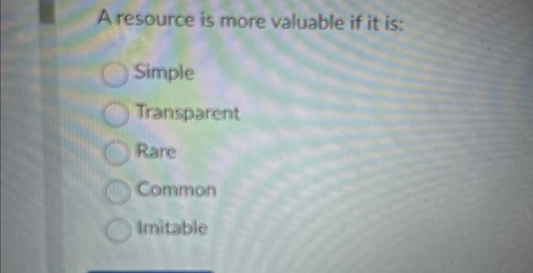  A resource is more valuable if it is: Simple Transparent Rare