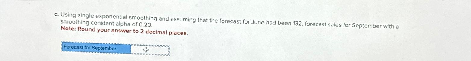  c. Using single exponential smoothing and assuming that the forecast for