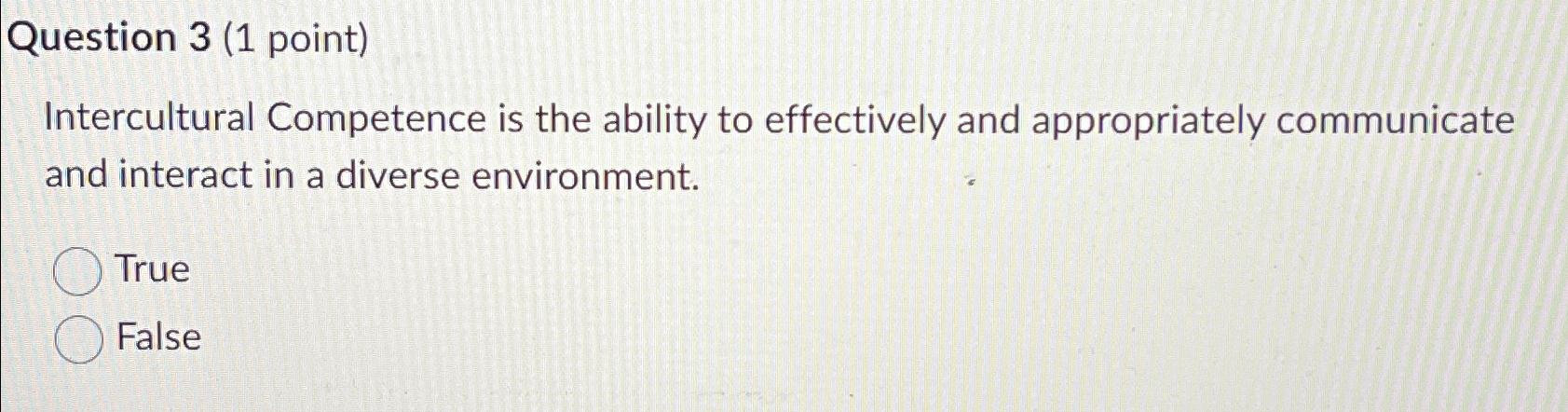  Question 3(1 point) Intercultural Competence is the ability to effectively and