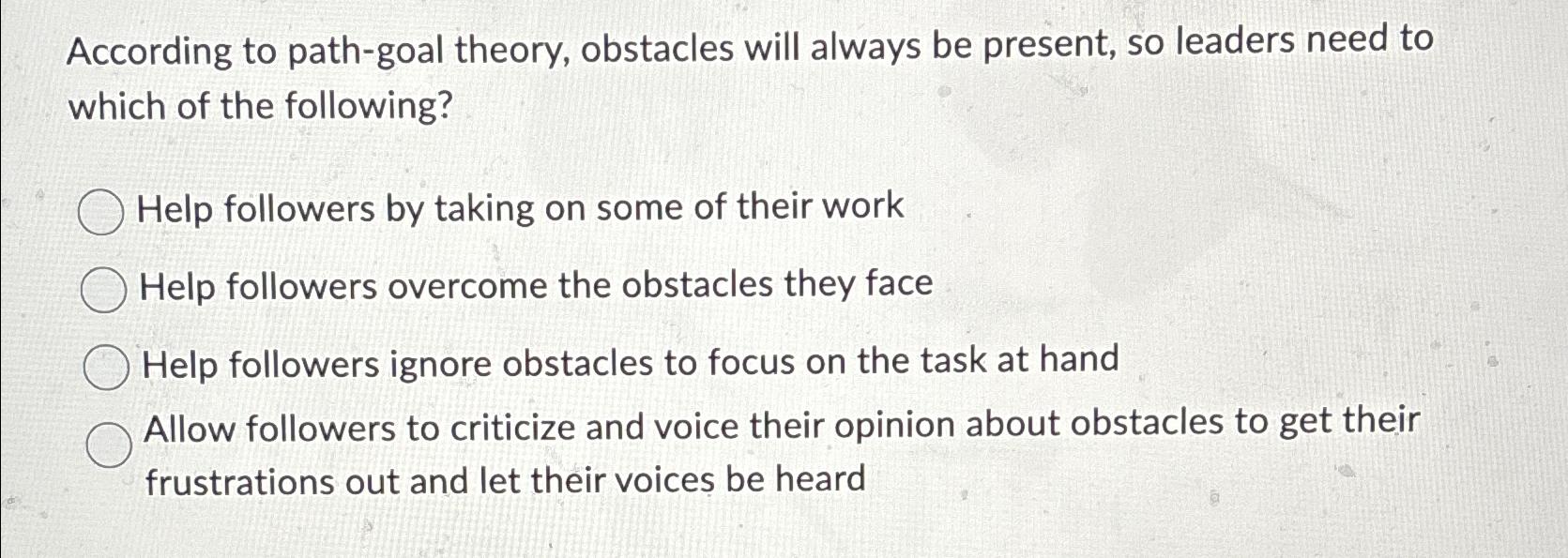  According to path-goal theory, obstacles will always be present, so leaders