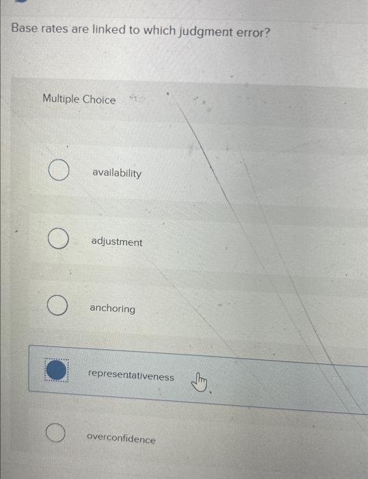  Base rates are linked to which judgment error? Multiple Choice availability