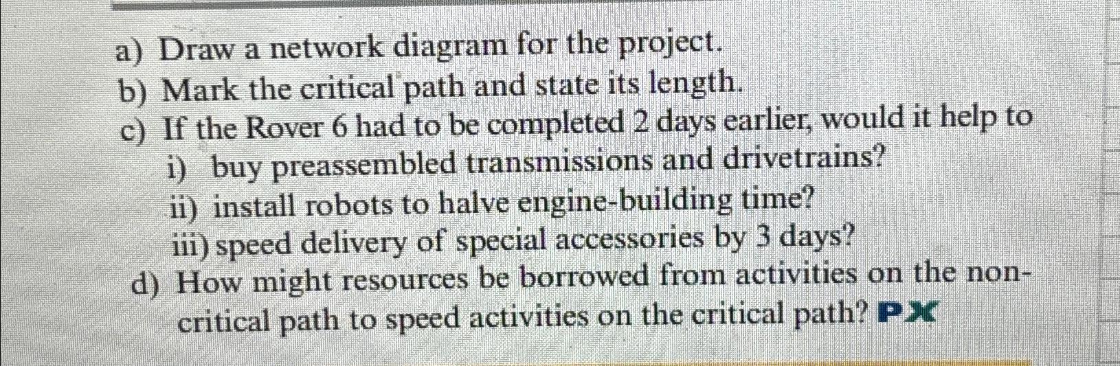  a) Draw a network diagram for the project. b) Mark the