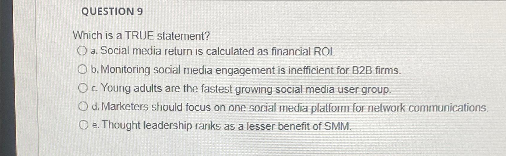  QUESTION 9 Which is a TRUE statement? a. Social media return