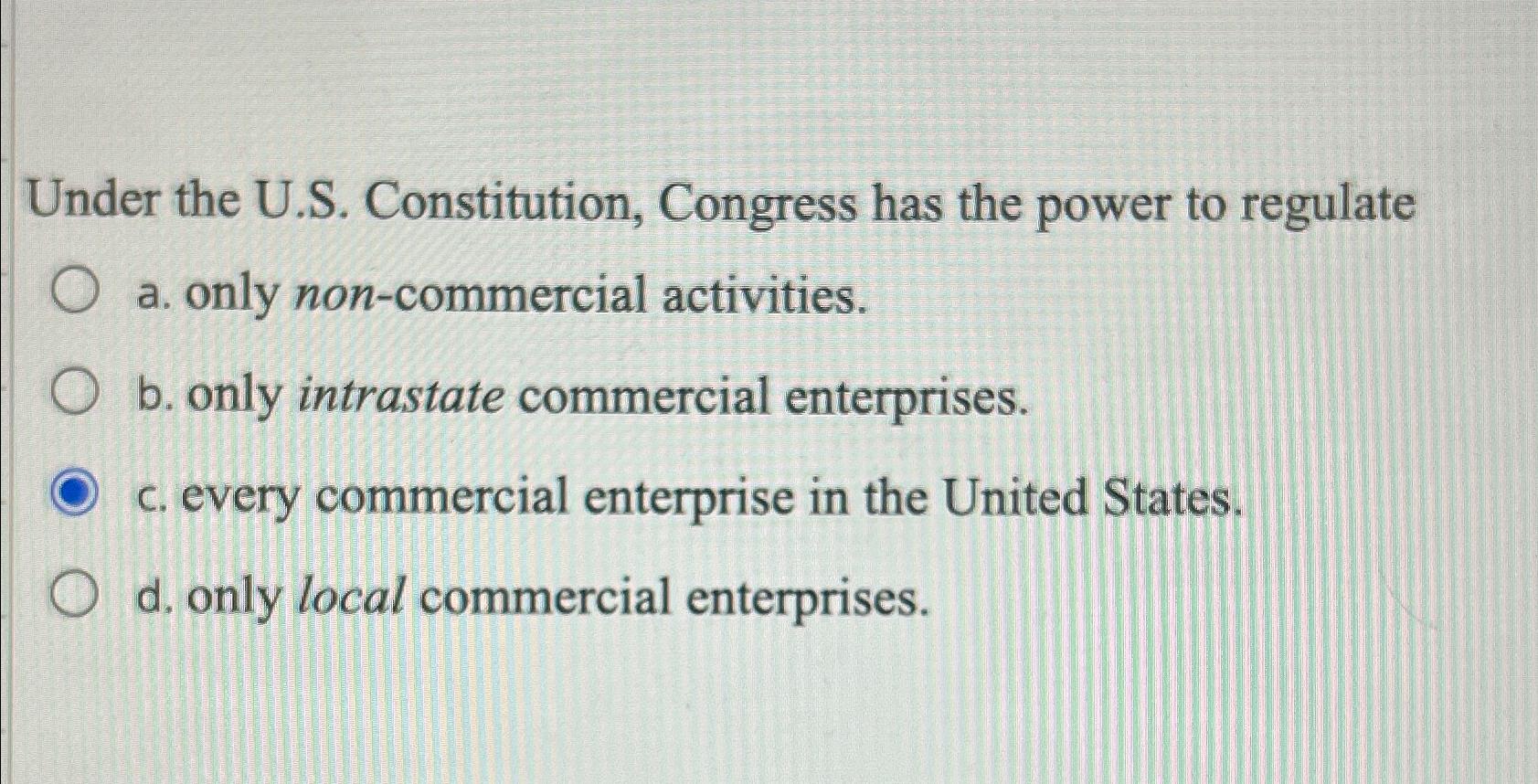  Under the U.S. Constitution, Congress has the power to regulate a.