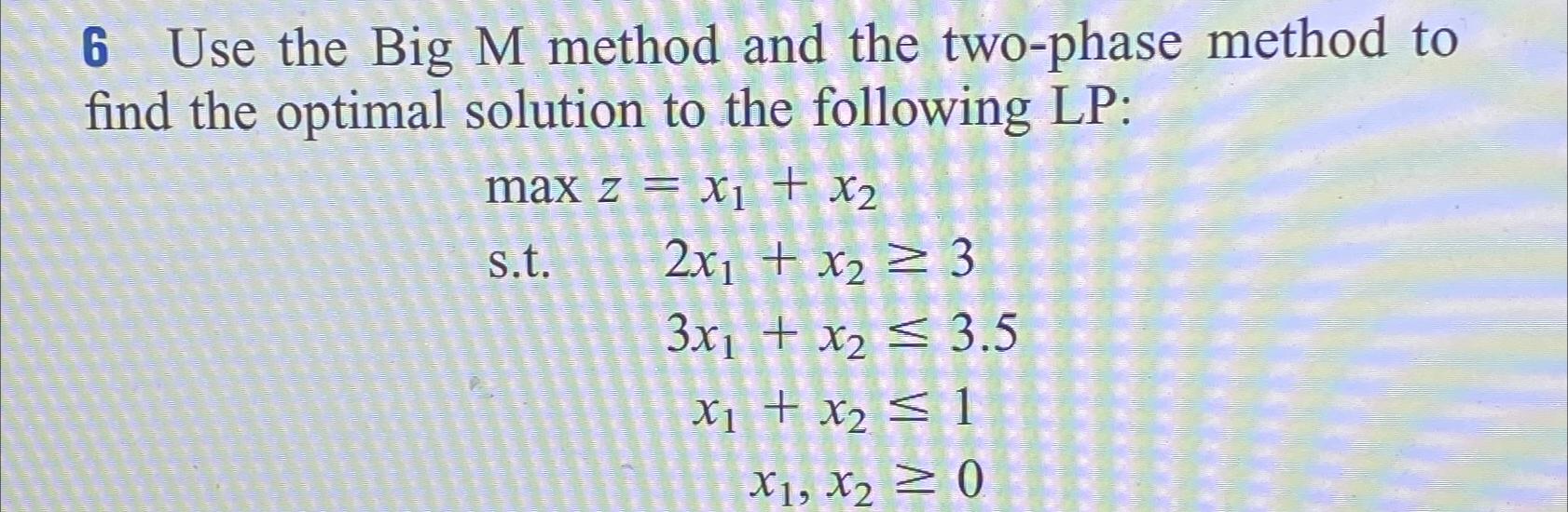  6 Use the Big M method and the two-phase method to