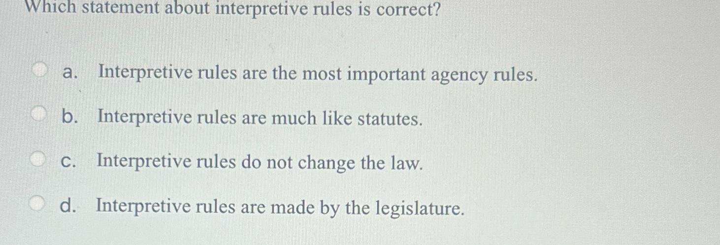  Which statement about interpretive rules is correct? a. Interpretive rules are