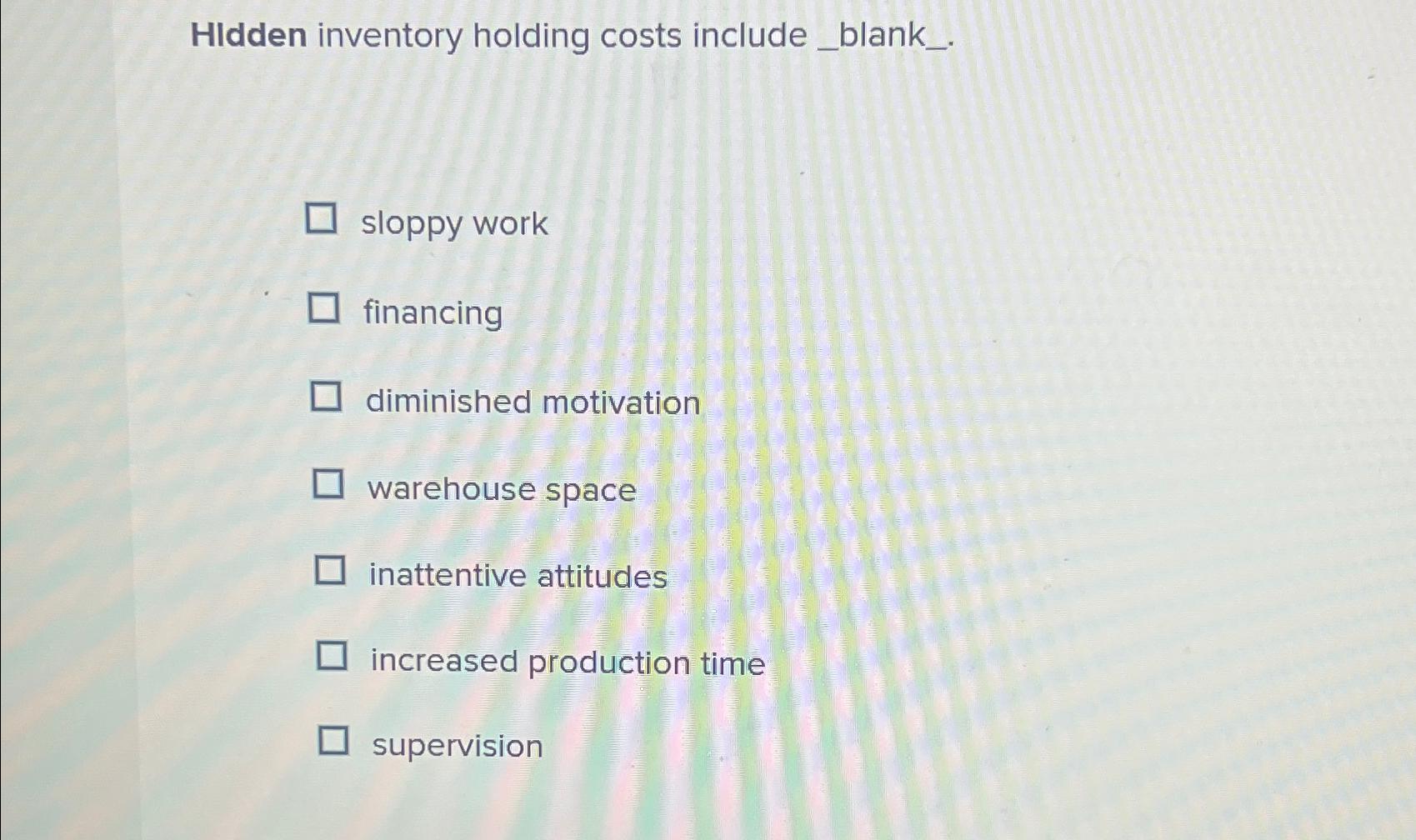  Hidden inventory holding costs include . sloppy work financing diminished motivation