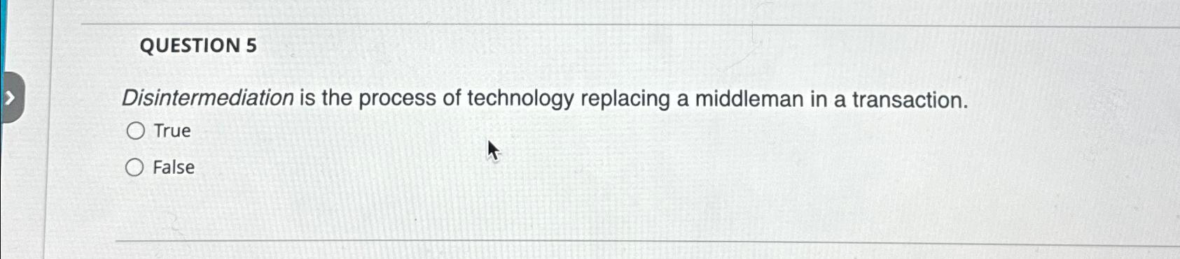  QUESTION 5 Disintermediation is the process of technology replacing a middleman