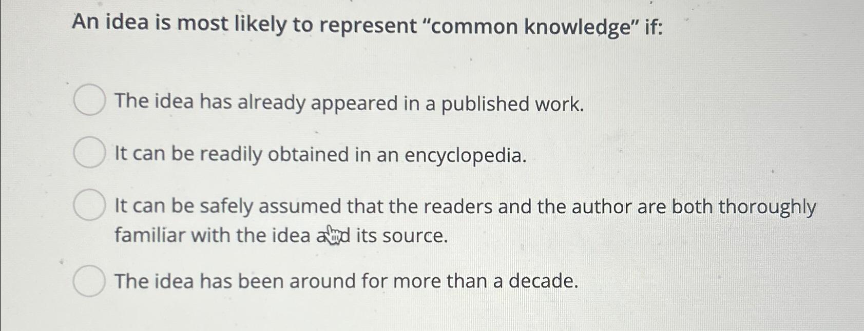  An idea is most likely to represent "common knowledge" if: The
