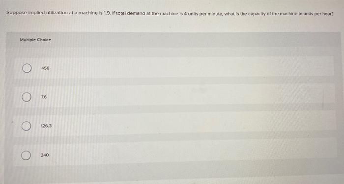  Suppose implied utilization at a machine is 1.9. If total demand