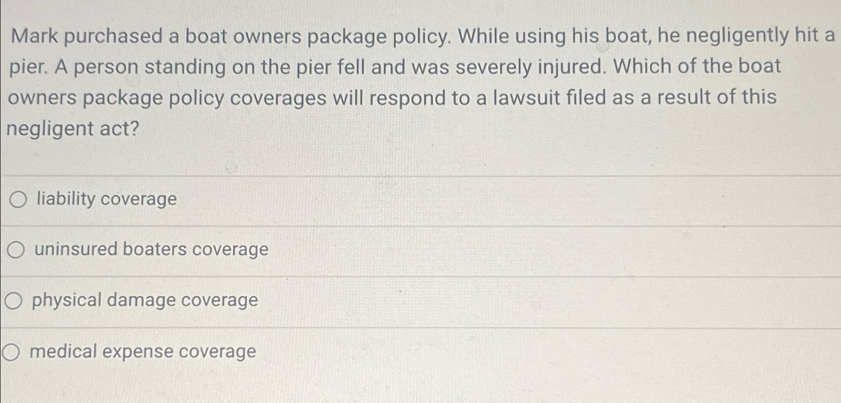  Mark purchased a boat owners package policy. While using his boat,