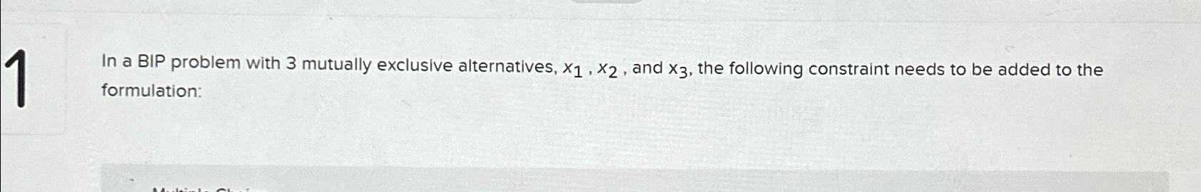  In a BIP problem with 3 mutually exclusive alternatives, x1,x2, and