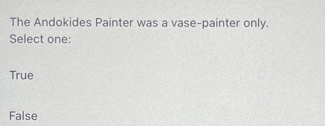  The Andokides Painter was a vase-painter only. Select one: True False