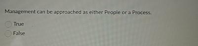  Management can be approached as either People or a Process, True