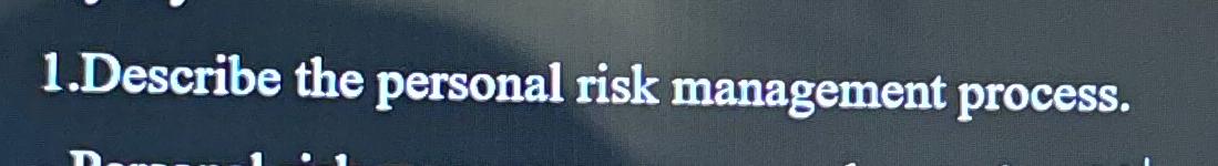  1.Describe the personal risk management process. 