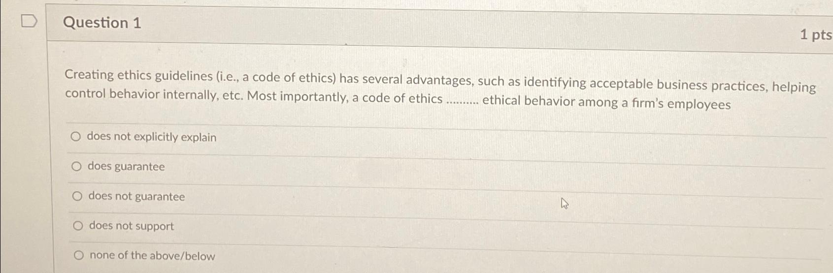  Question 1 Creating ethics guidelines (i.e., a code of ethics) has